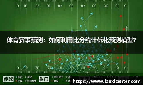 体育赛事预测：如何利用比分统计优化预测模型？