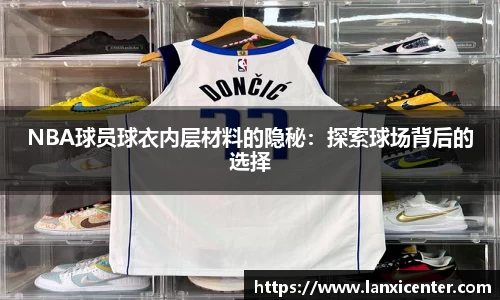 NBA球员球衣内层材料的隐秘：探索球场背后的选择