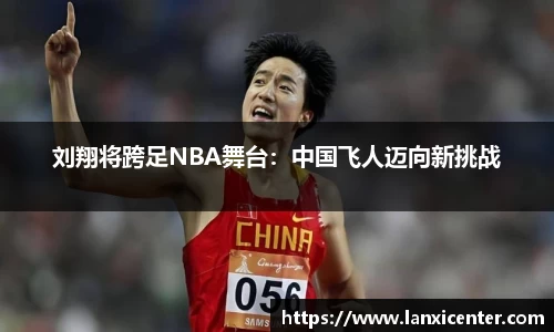 刘翔将跨足NBA舞台：中国飞人迈向新挑战