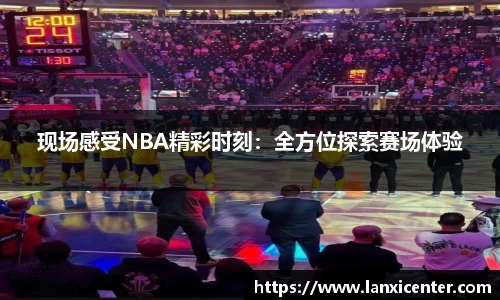 现场感受NBA精彩时刻：全方位探索赛场体验